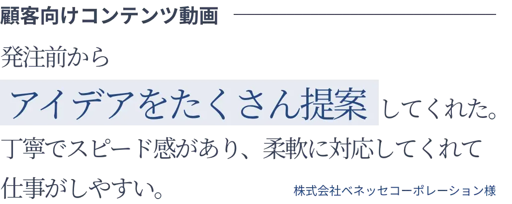 顧客向けコンテンツ動画 発注前からアイデアをたくさん提案してくれた。丁寧でスピード感があり、柔軟に対応してくれて仕事がしやすい。 株式会社ベネッセコーポレーション様