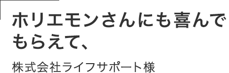 ホリエモンさんにも喜んで もらえて、一生の思い出。株式会社ライフサポート様